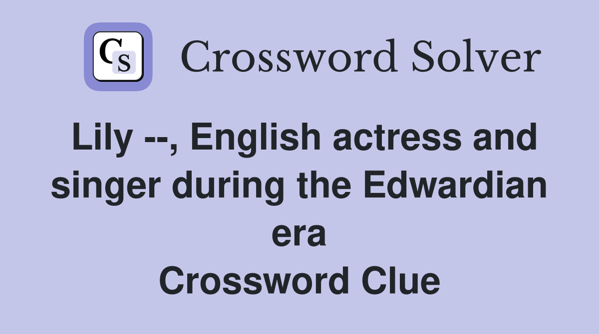 Lily --, English actress and singer during the Edwardian era Crossword Clue