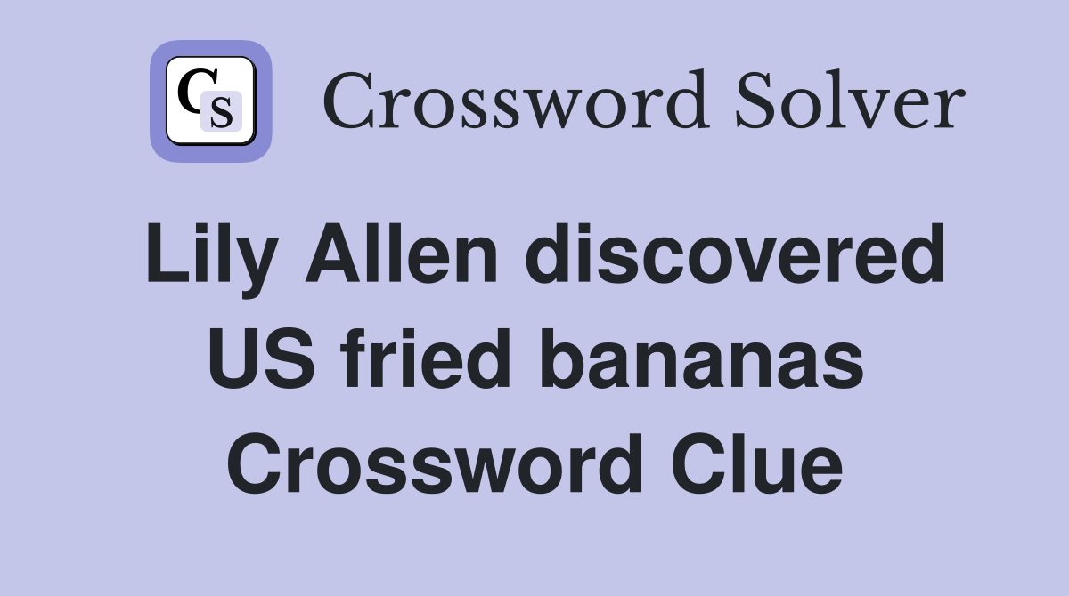 Lily Allen discovered US fried bananas Crossword Clue
