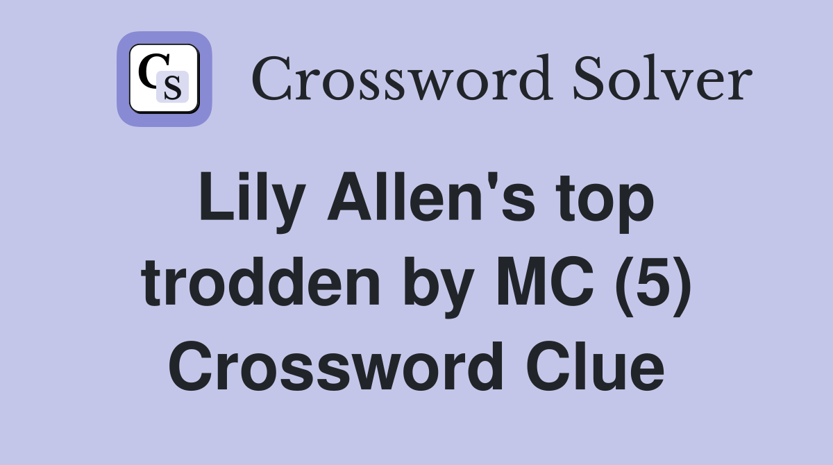 Lily Allen's top trodden by MC (5) Crossword Clue