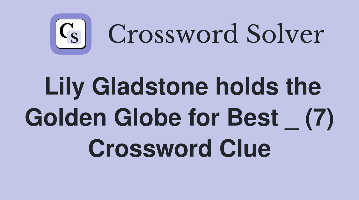 Lily Gladstone holds the Golden Globe for Best _ (7) Crossword Clue