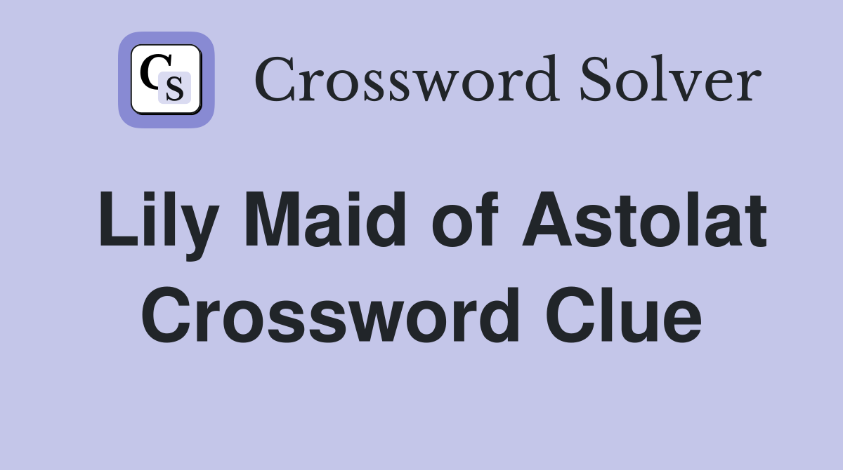 Lily Maid of Astolat Crossword Clue