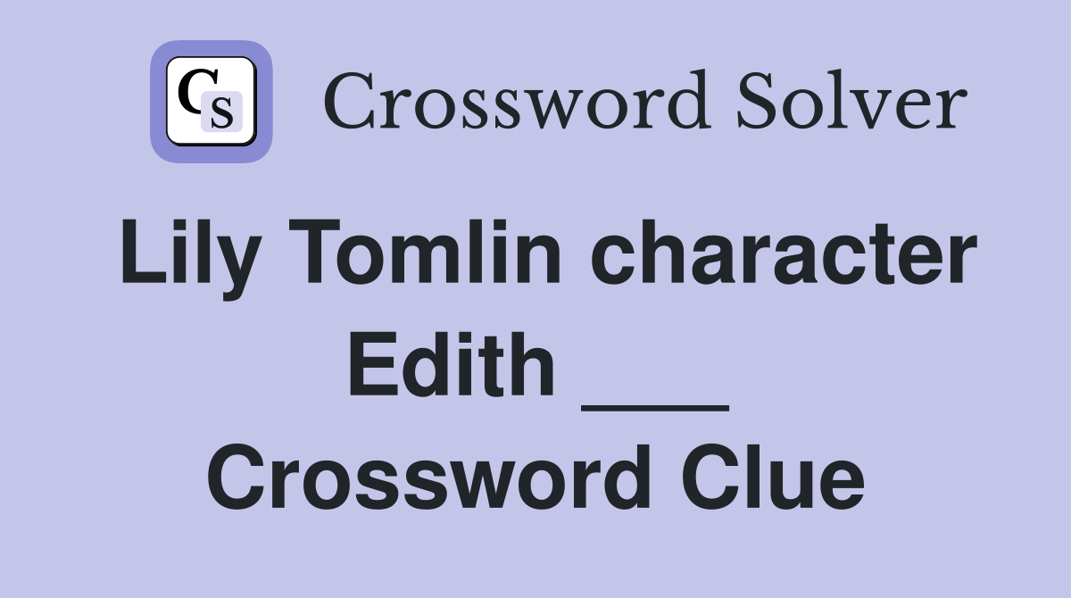 Lily Tomlin character Edith ___ Crossword Clue