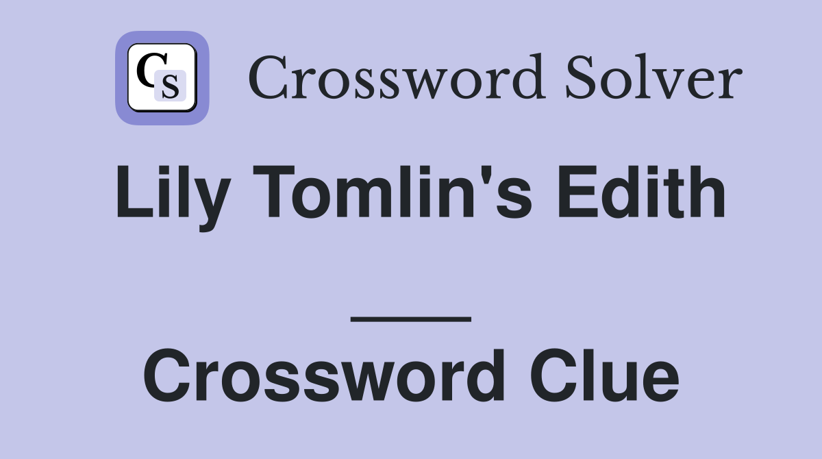 Lily Tomlin's Edith ___ Crossword Clue