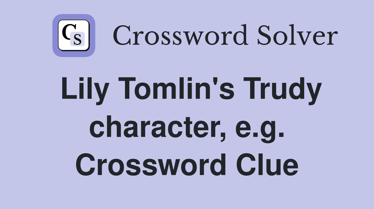 Lily Tomlin's Trudy character, e.g. Crossword Clue