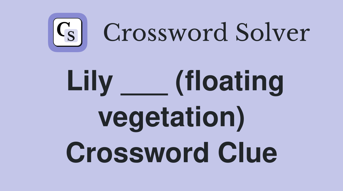 Lily ___ (floating vegetation) Crossword Clue