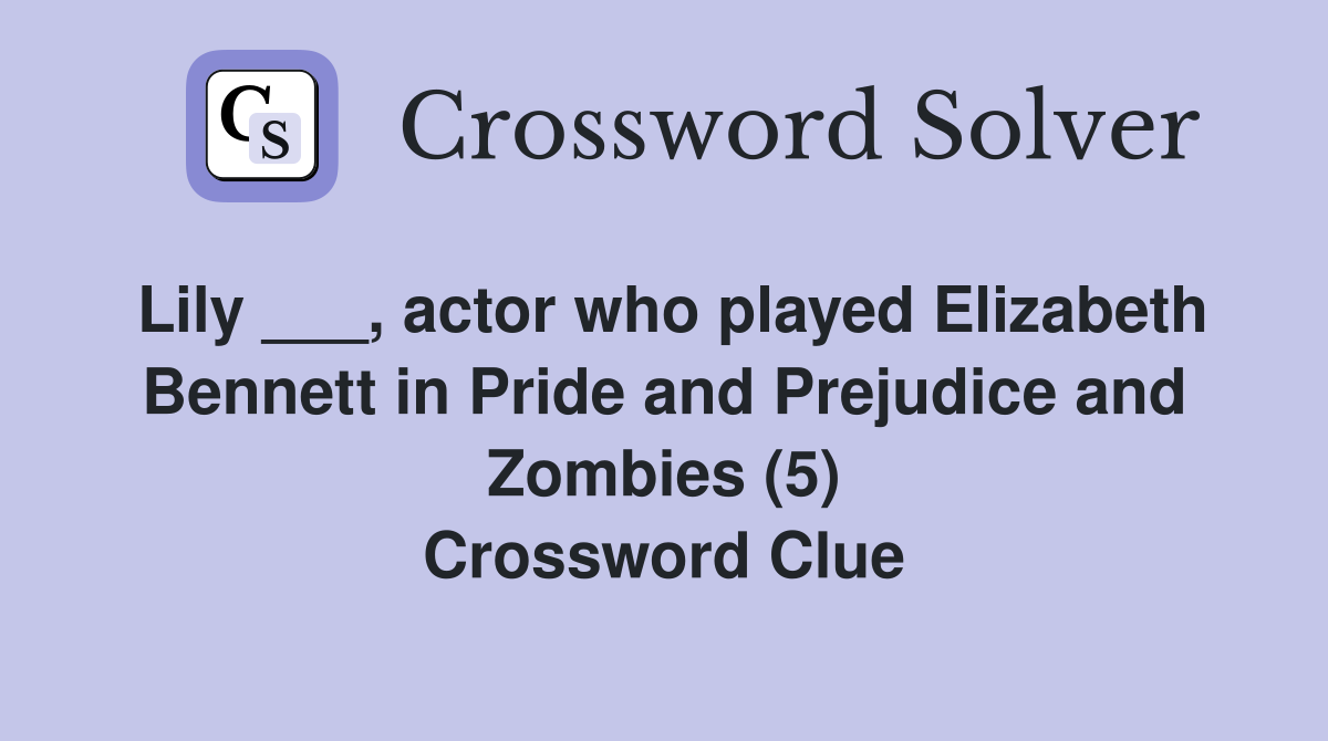 Lily ___, actor who played Elizabeth Bennett in Pride and Prejudice and Zombies (5) Crossword Clue