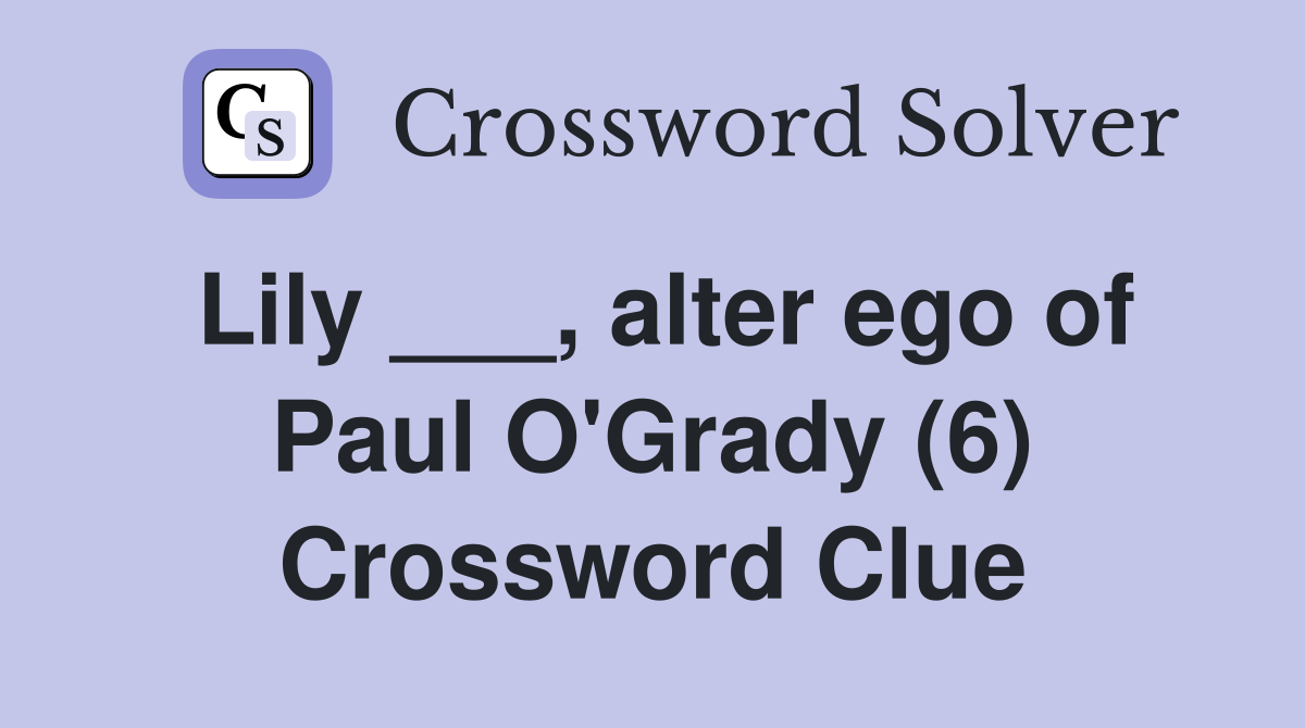 Lily ___, alter ego of Paul O'Grady (6) Crossword Clue