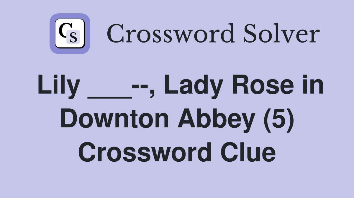 Lily ___--, Lady Rose in Downton Abbey (5) Crossword Clue