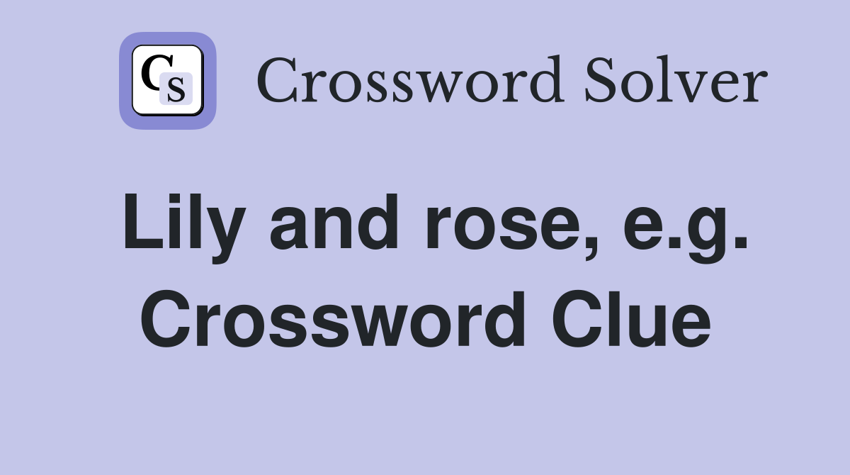 Lily and rose, e.g. Crossword Clue