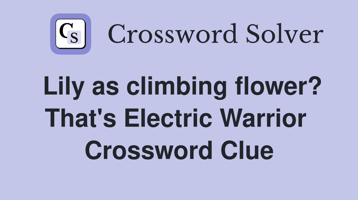Lily as climbing flower? That's Electric Warrior  Crossword Clue