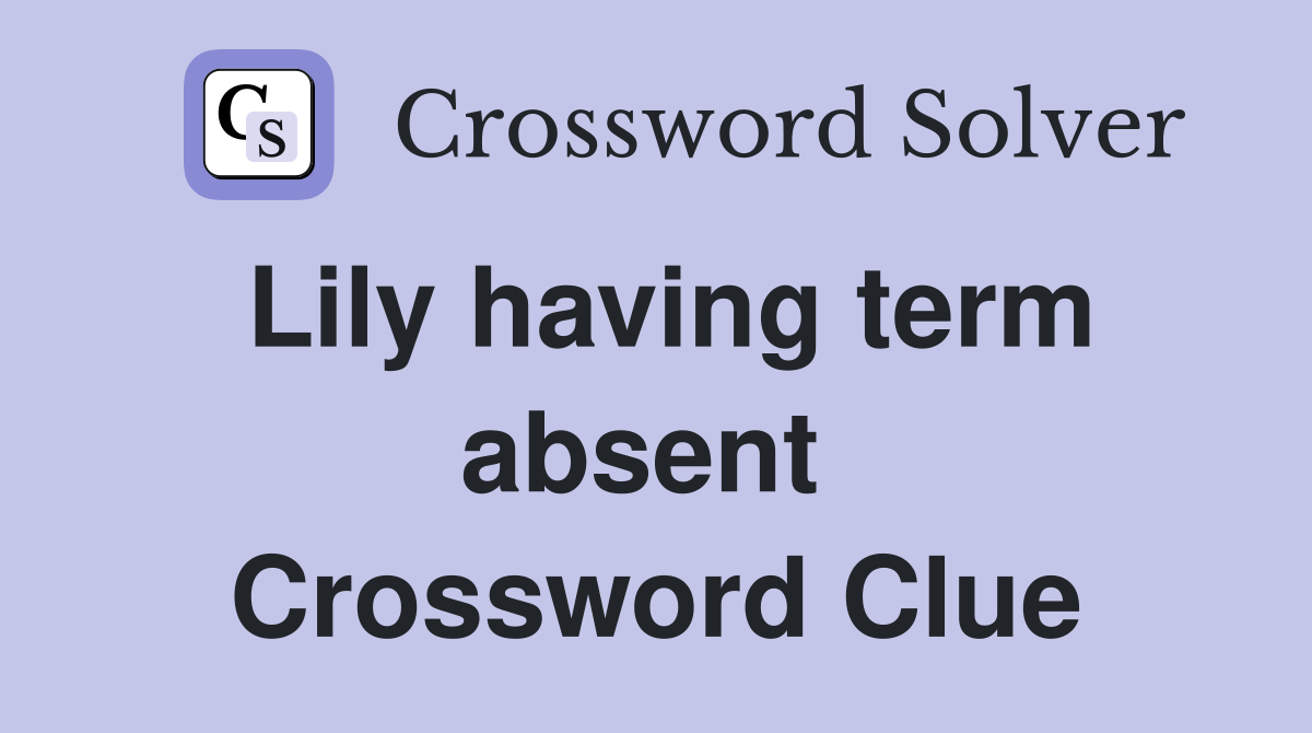 Lily having term absent  Crossword Clue