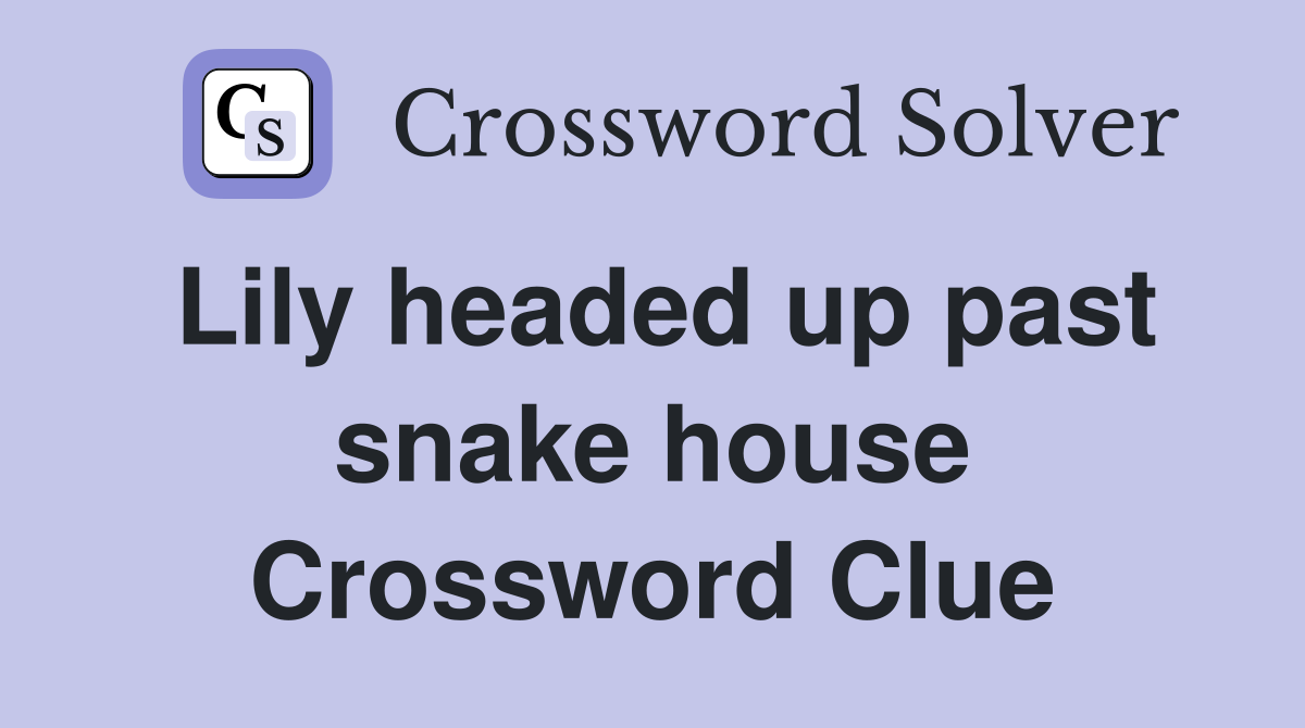 Lily headed up past snake house Crossword Clue