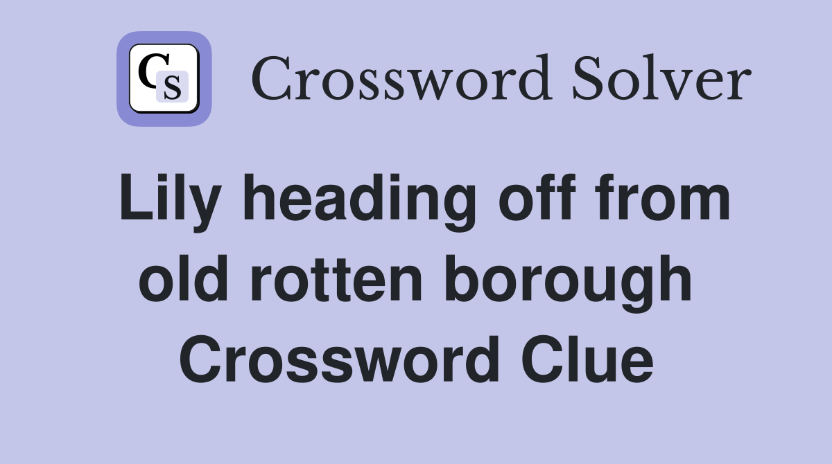 Lily heading off from old rotten borough Crossword Clue