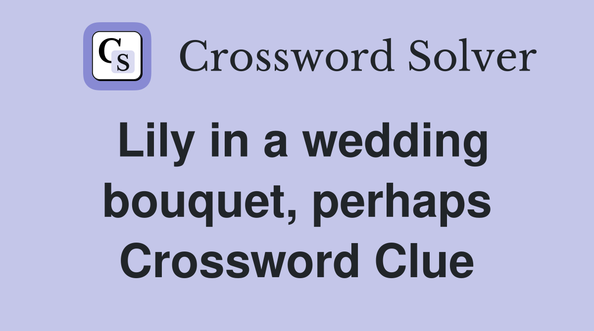 Lily in a wedding bouquet, perhaps Crossword Clue