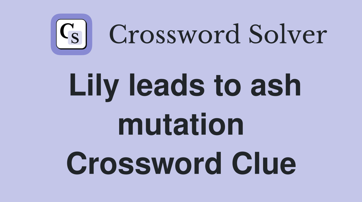Lily leads to ash mutation Crossword Clue