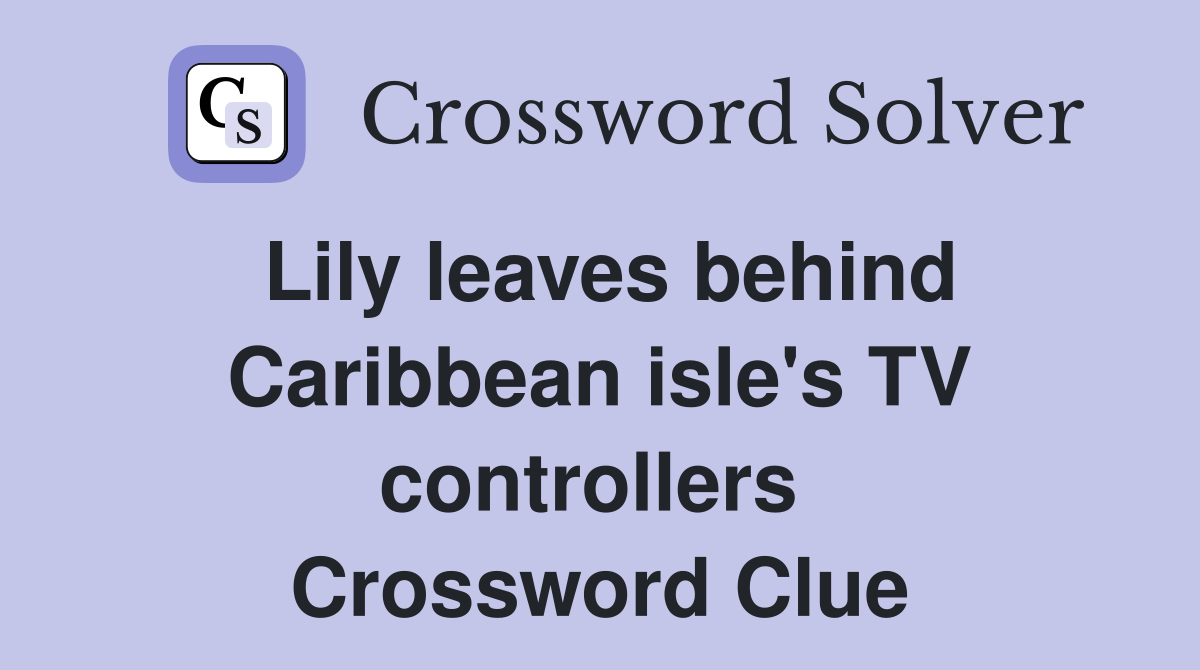 Lily leaves behind Caribbean isle's TV controllers  Crossword Clue