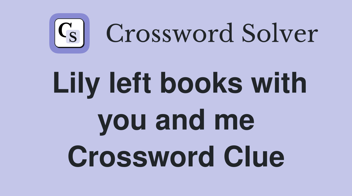 Lily left books with you and me Crossword Clue
