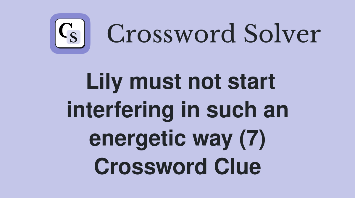 Lily must not start interfering in such an energetic way (7) Crossword Clue