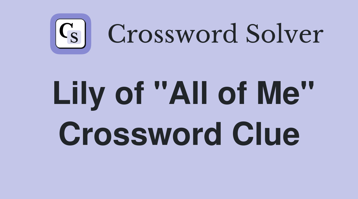 Lily of "All of Me" Crossword Clue