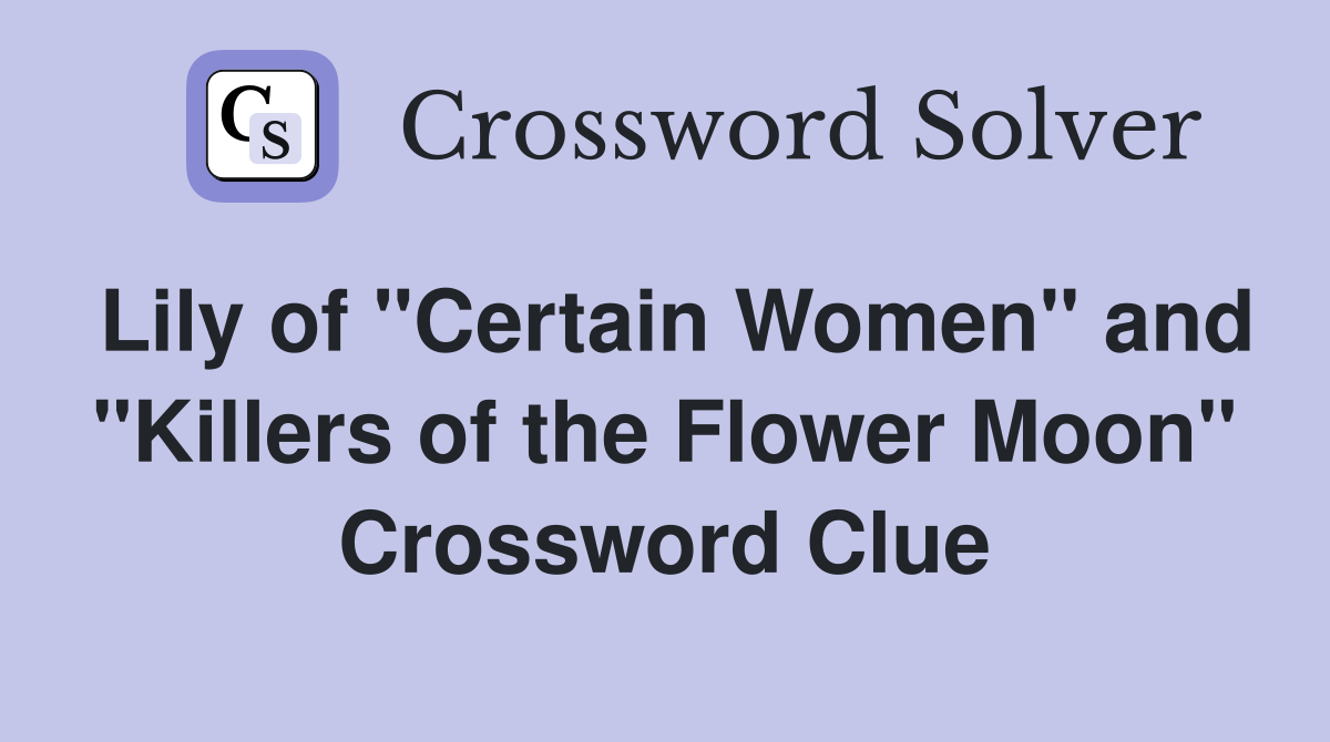 Lily of "Certain Women" and "Killers of the Flower Moon" Crossword Clue
