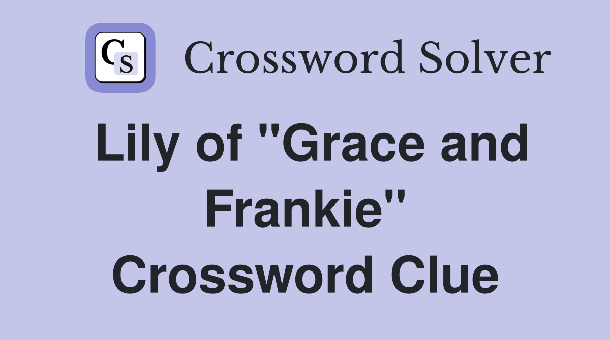 Lily of "Grace and Frankie" Crossword Clue