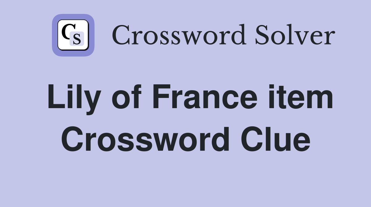 Lily of France item Crossword Clue