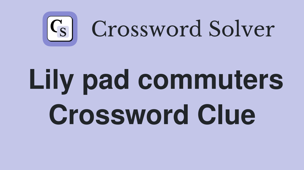 Lily pad commuters Crossword Clue
