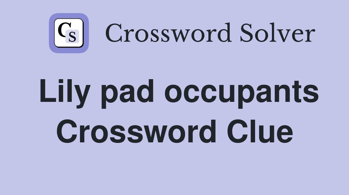 Lily pad occupants Crossword Clue