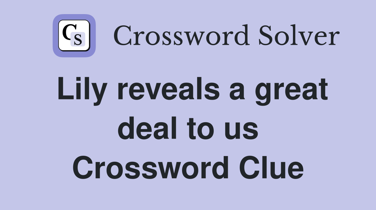 Lily reveals a great deal to us Crossword Clue