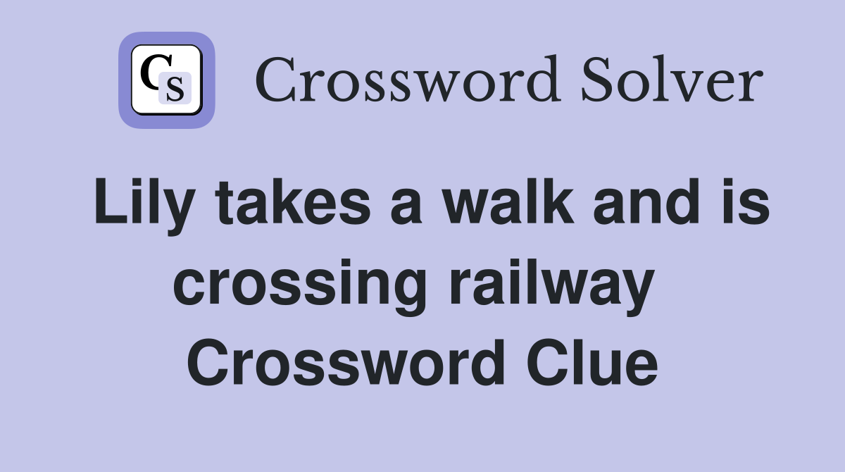 Lily takes a walk and is crossing railway  Crossword Clue