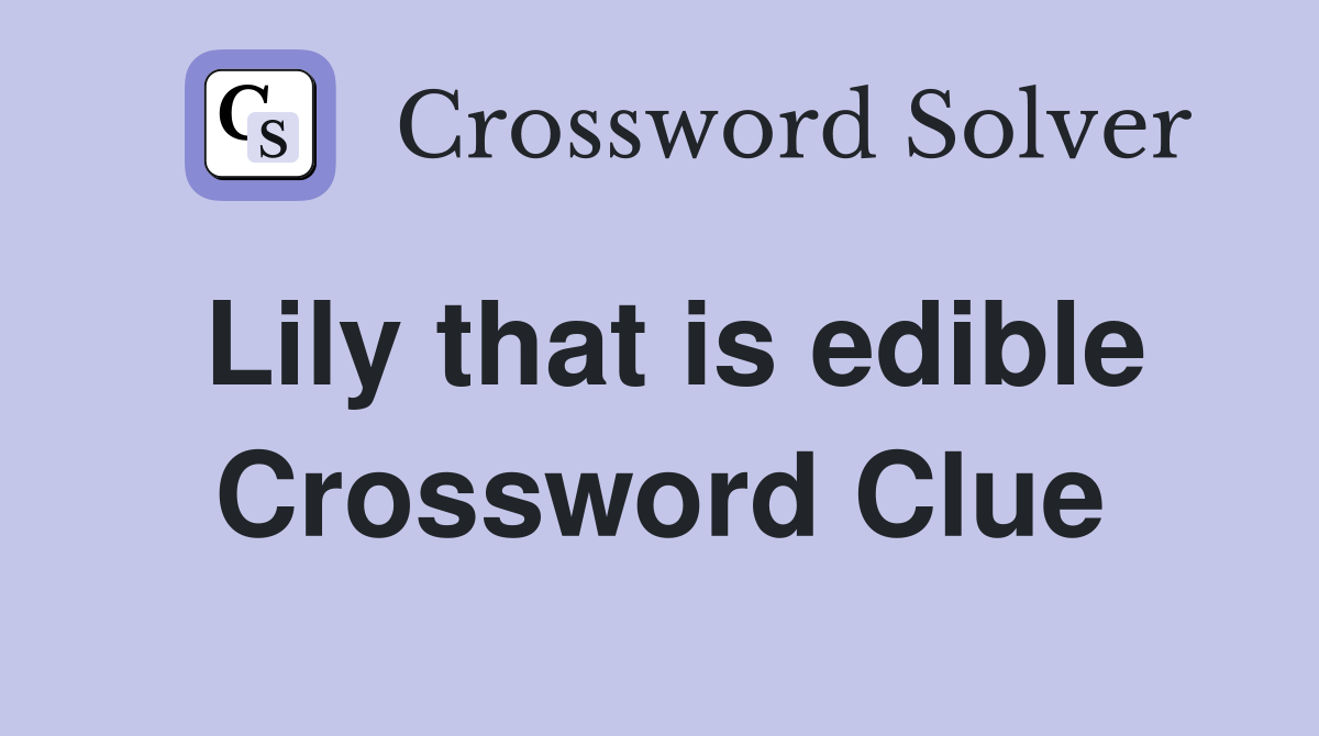 Lily that is edible Crossword Clue