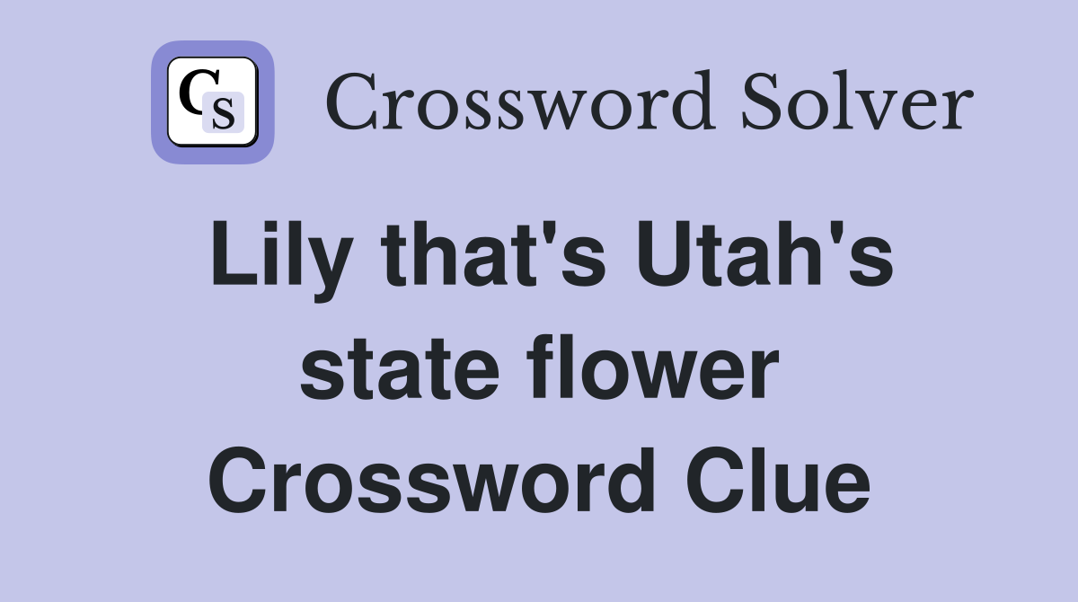 Lily that's Utah's state flower Crossword Clue