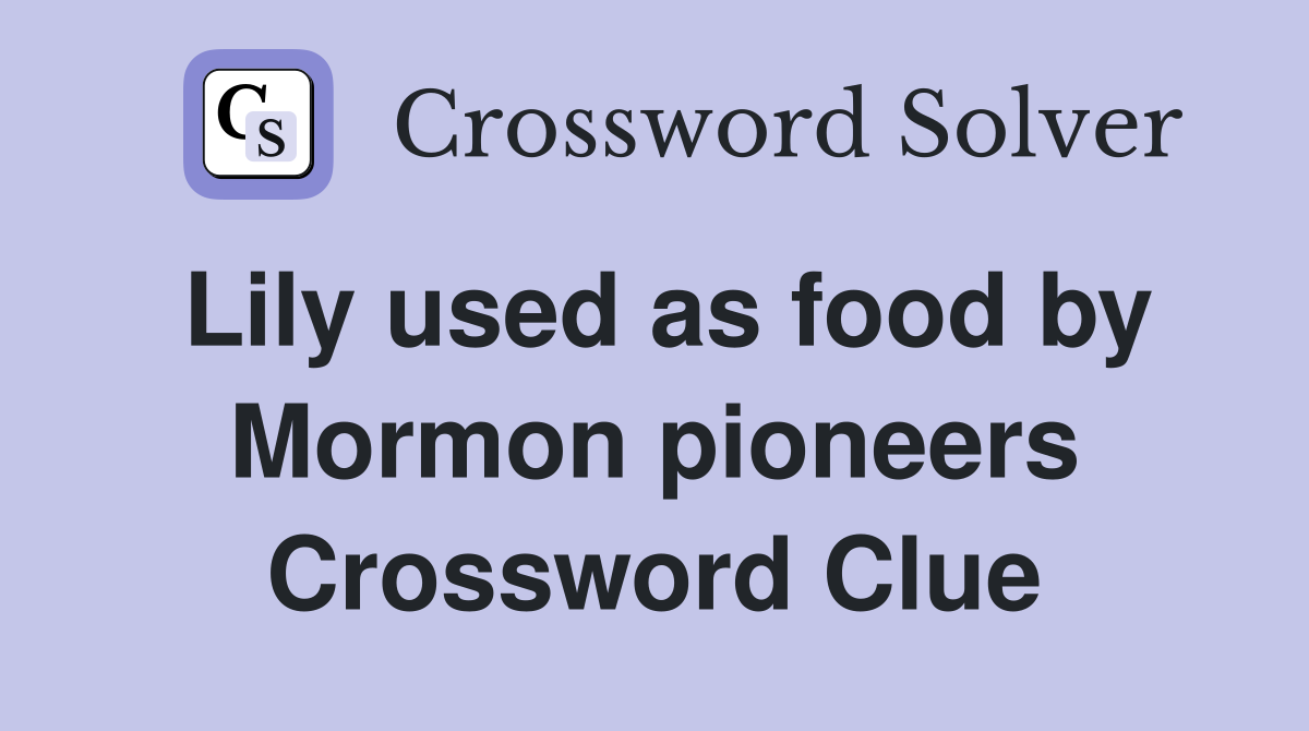 Lily used as food by Mormon pioneers Crossword Clue