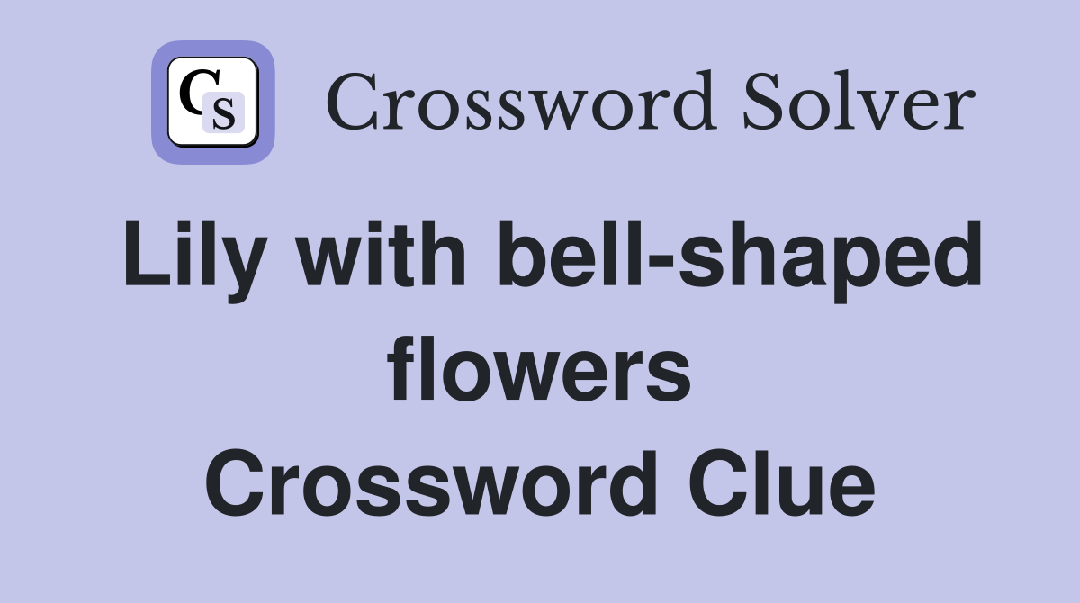 Lily with bell-shaped flowers Crossword Clue