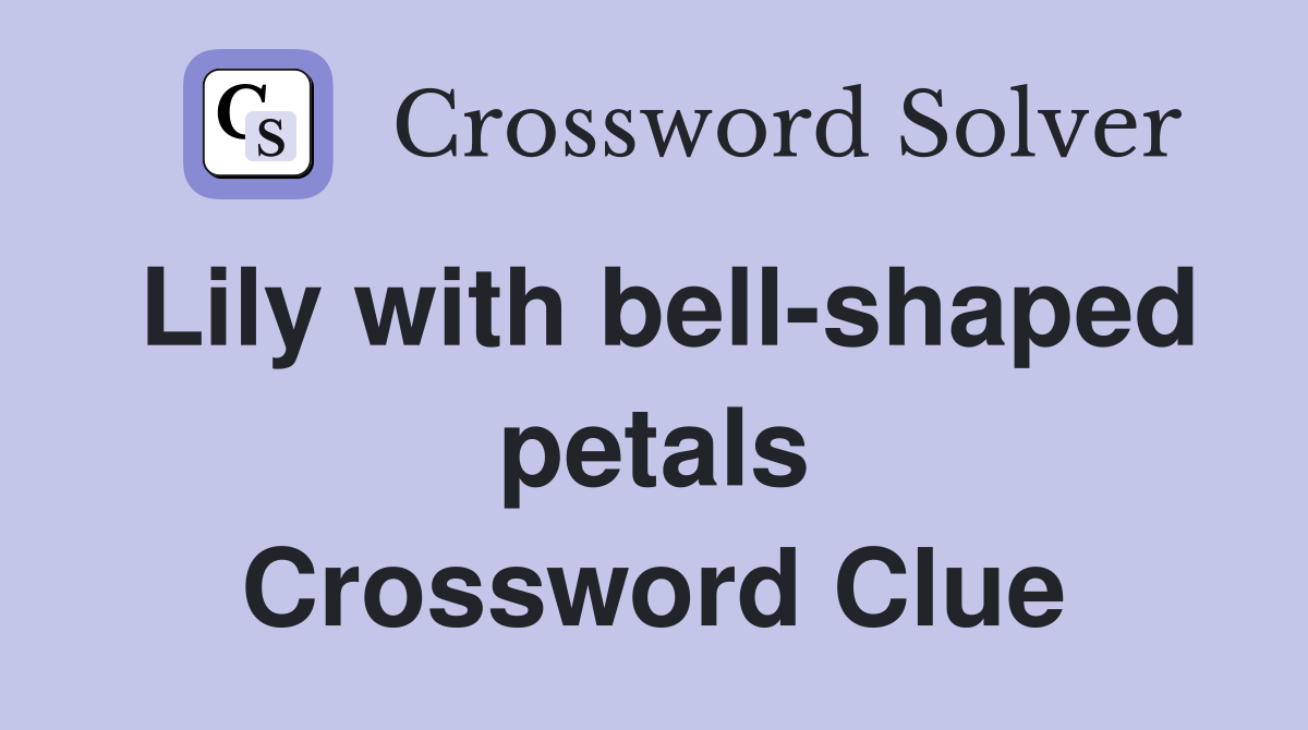 Lily with bell-shaped petals Crossword Clue