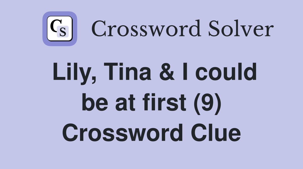 Lily, Tina & I could be at first (9) Crossword Clue