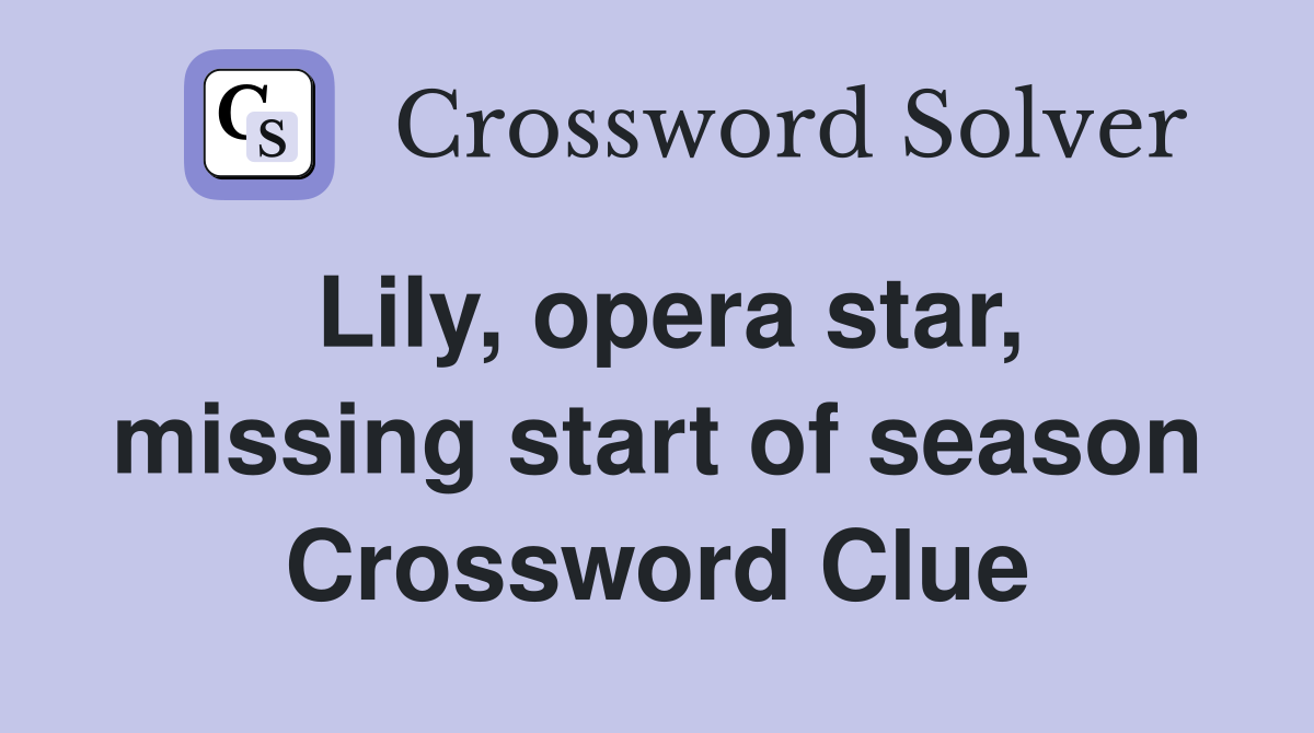 Lily, opera star, missing start of season Crossword Clue