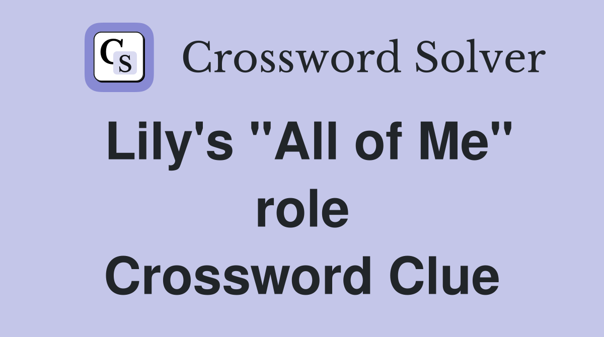 Lily's "All of Me" role Crossword Clue
