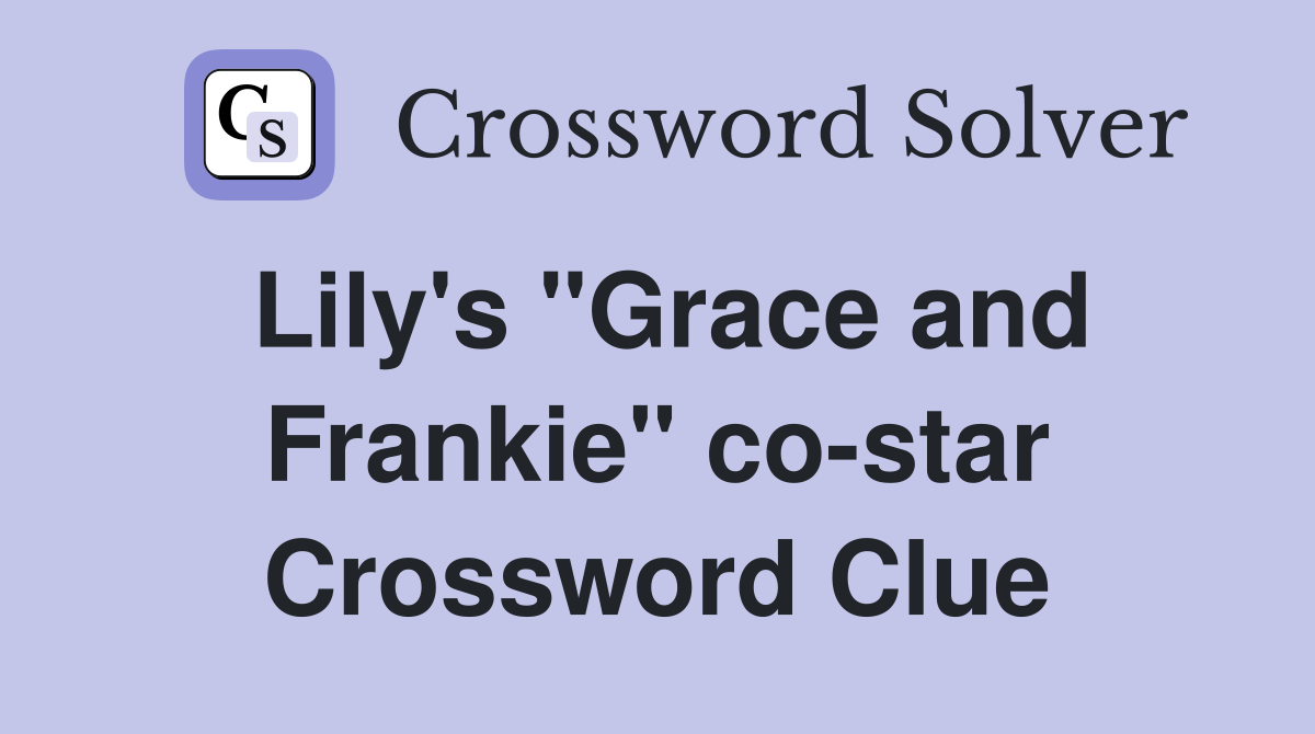 Lily's "Grace and Frankie" co-star Crossword Clue