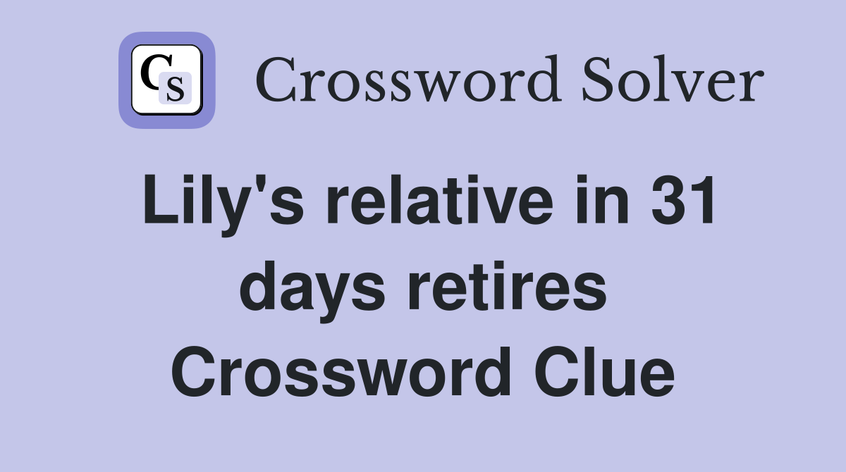Lily's relative in 31 days retires Crossword Clue