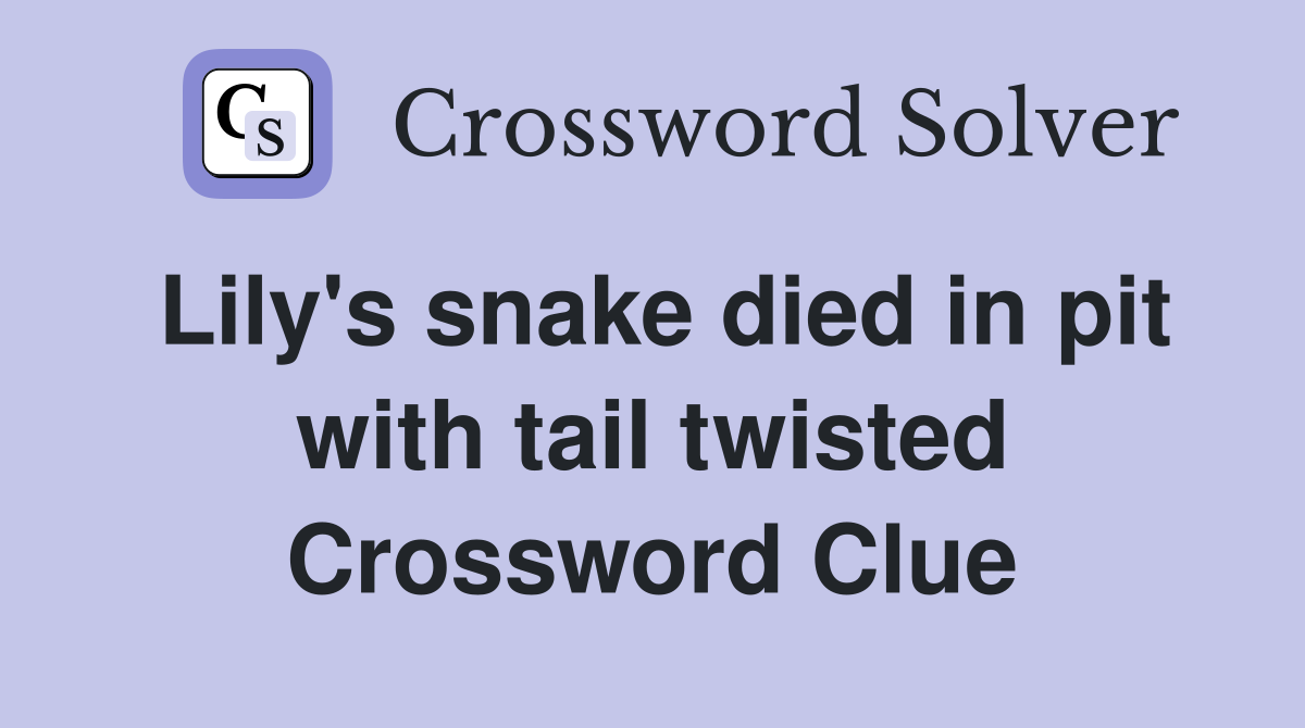 Lily's snake died in pit with tail twisted Crossword Clue