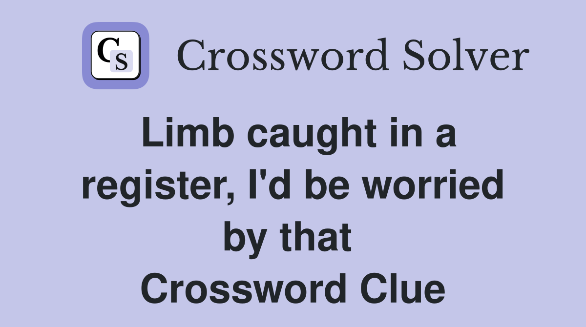 Limb caught in a register, I'd be worried by that  Crossword Clue