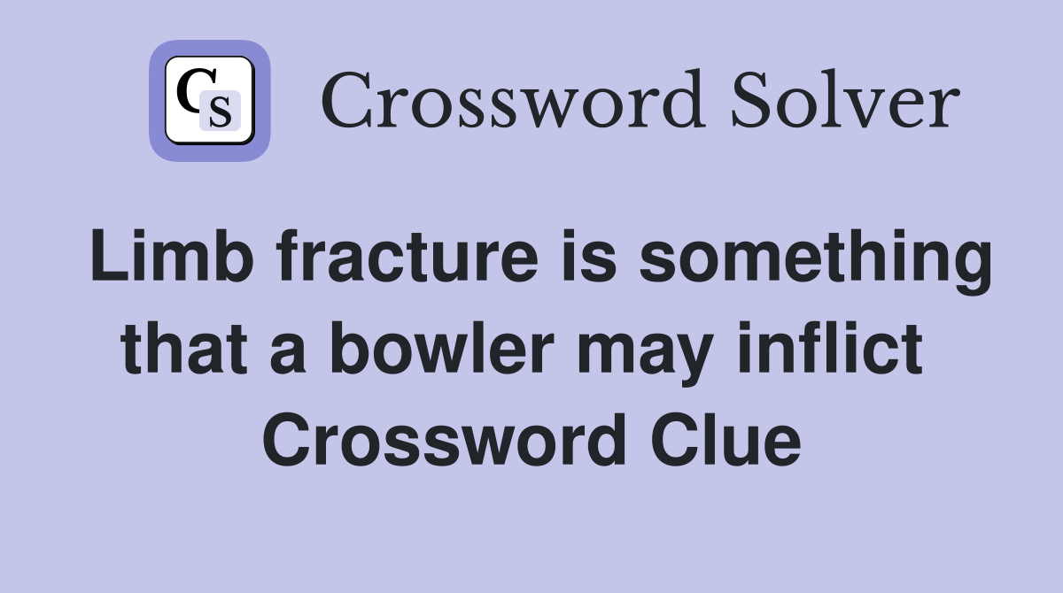 Limb fracture is something that a bowler may inflict  Crossword Clue