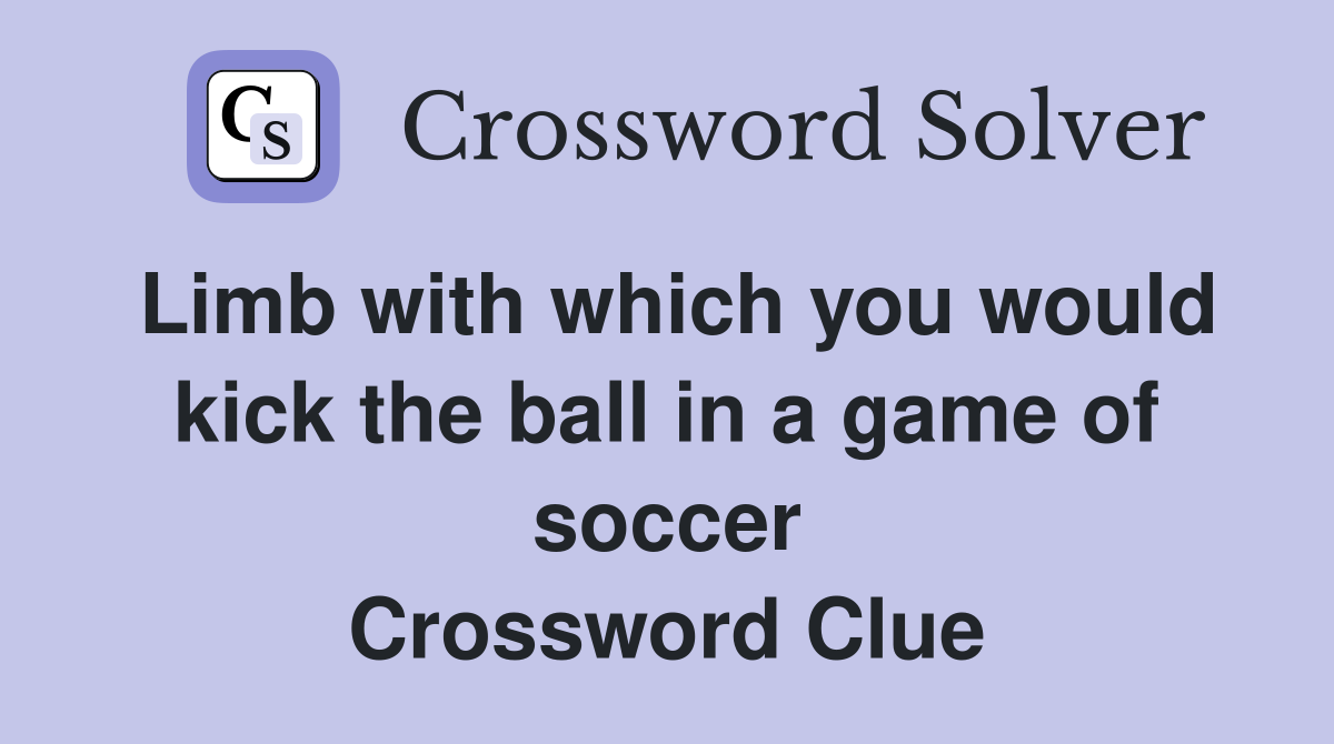 Limb with which you would kick the ball in a game of soccer Crossword Clue