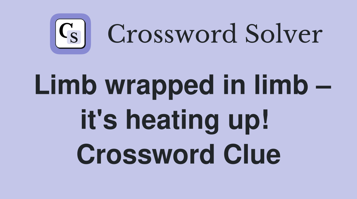 Limb wrapped in limb – it's heating up!  Crossword Clue