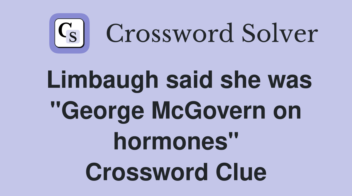 Limbaugh said she was "George McGovern on hormones" Crossword Clue