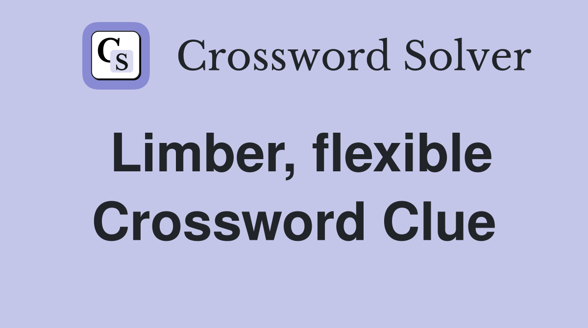 Limber, flexible Crossword Clue