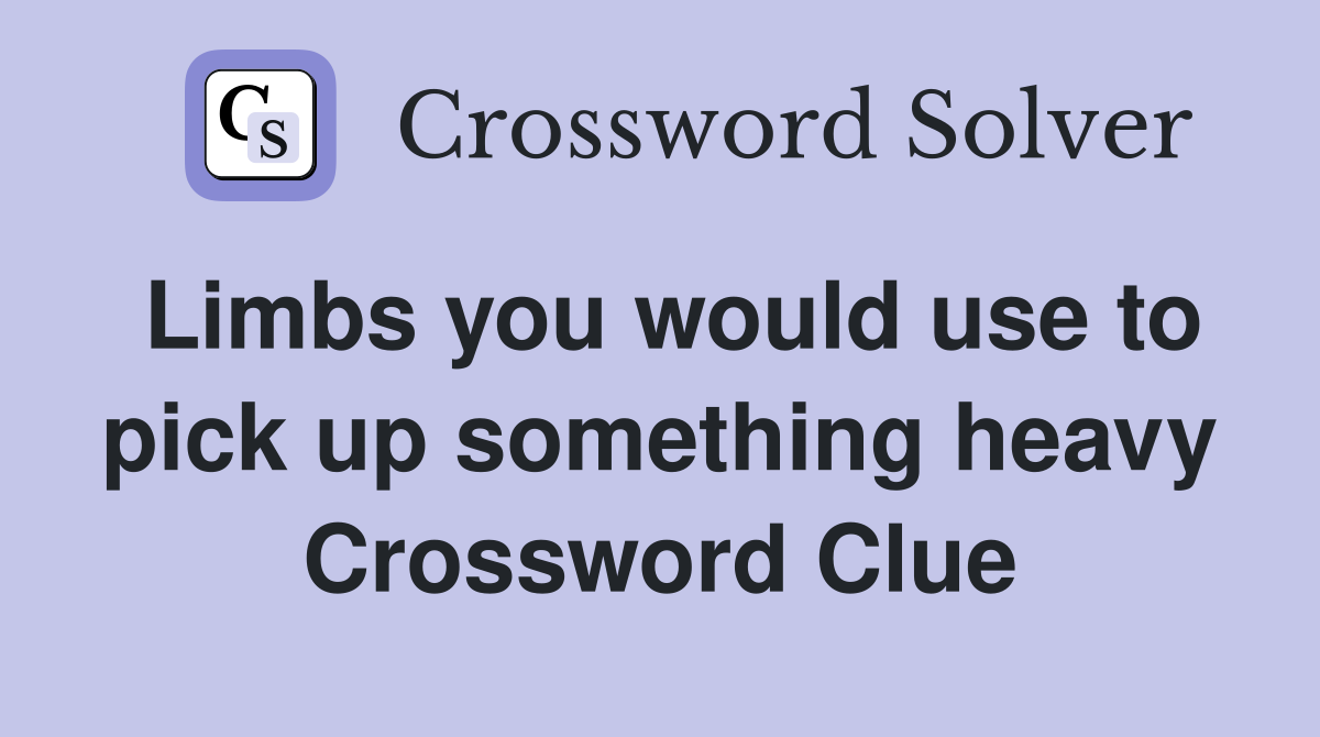 Limbs you would use to pick up something heavy Crossword Clue