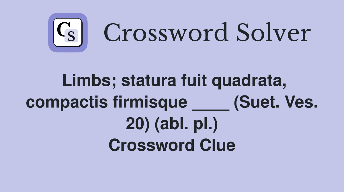 Limbs; statura fuit quadrata, compactis firmisque ____ (Suet. Ves. 20) (abl. pl.) Crossword Clue