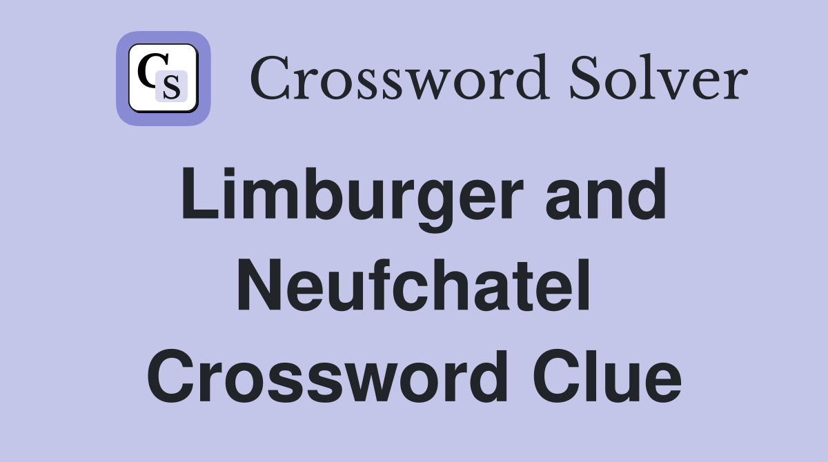 Limburger and Neufchatel Crossword Clue